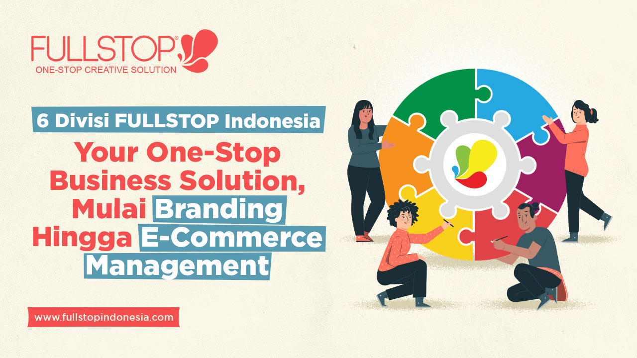 6 Divisi FULLSTOP Indonesia: Your One-Stop Business Solution, Mulai Branding Hingga E-Commerce Management